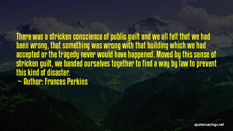 Frances Perkins Quotes: There Was A Stricken Conscience Of Public Guilt And We All Felt That We Had Been Wrong, That Something Was