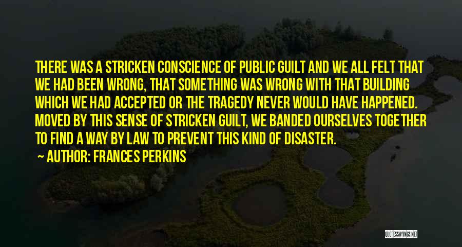 Frances Perkins Quotes: There Was A Stricken Conscience Of Public Guilt And We All Felt That We Had Been Wrong, That Something Was