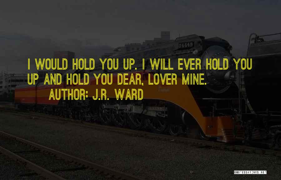 J.R. Ward Quotes: I Would Hold You Up. I Will Ever Hold You Up And Hold You Dear, Lover Mine.