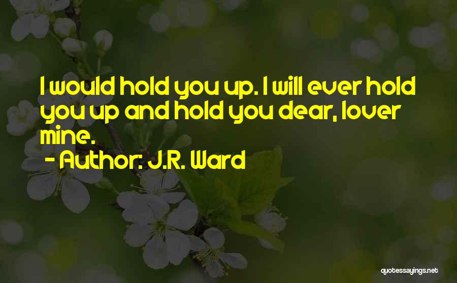 J.R. Ward Quotes: I Would Hold You Up. I Will Ever Hold You Up And Hold You Dear, Lover Mine.