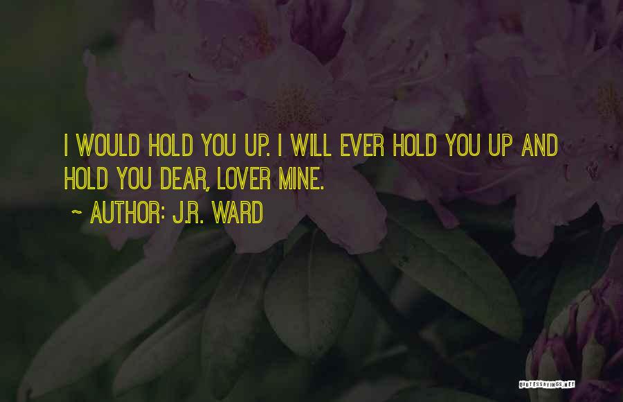 J.R. Ward Quotes: I Would Hold You Up. I Will Ever Hold You Up And Hold You Dear, Lover Mine.