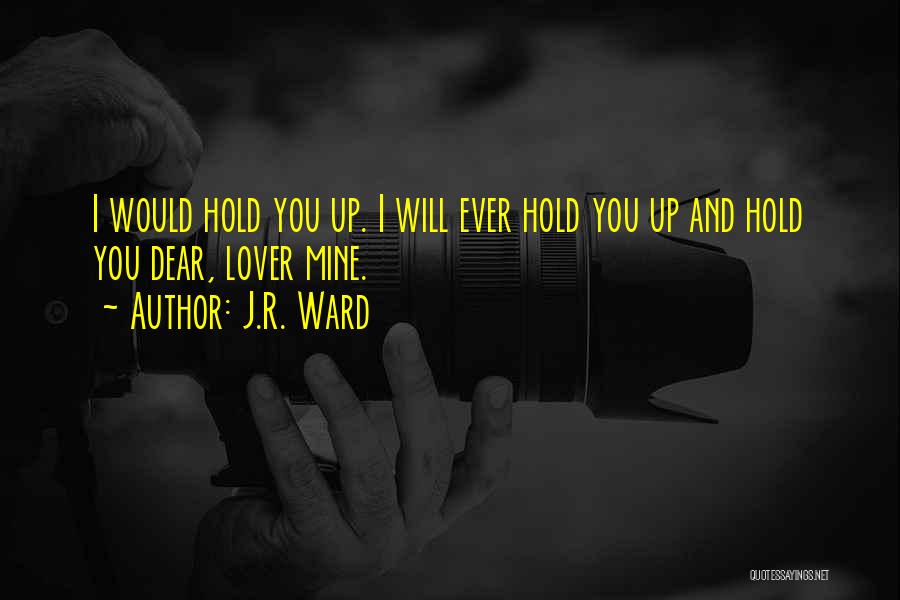 J.R. Ward Quotes: I Would Hold You Up. I Will Ever Hold You Up And Hold You Dear, Lover Mine.