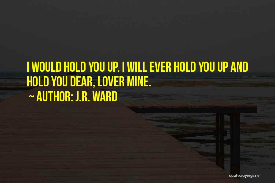 J.R. Ward Quotes: I Would Hold You Up. I Will Ever Hold You Up And Hold You Dear, Lover Mine.