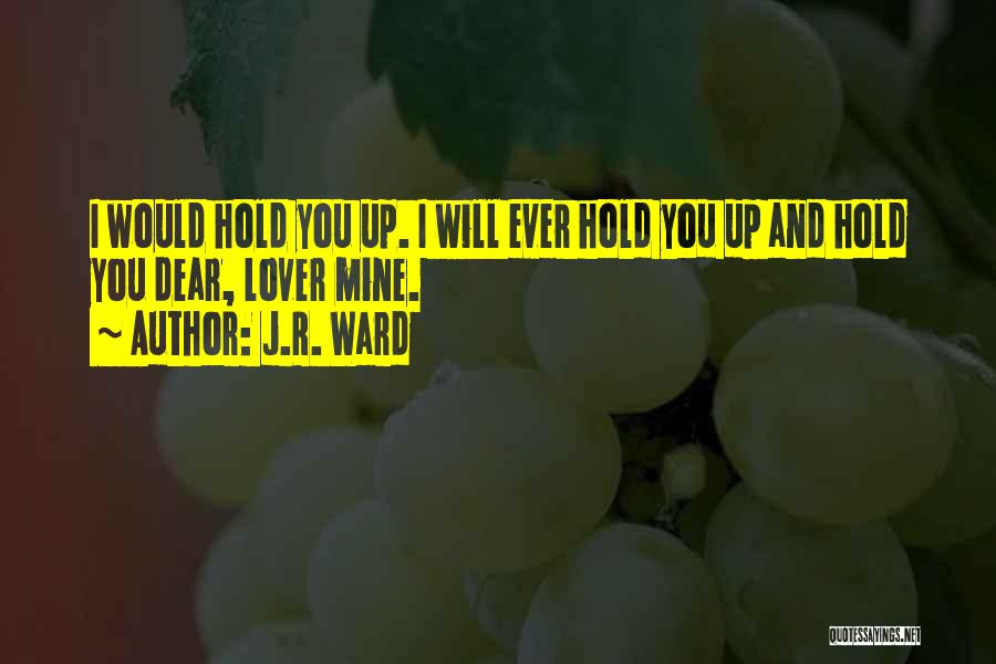 J.R. Ward Quotes: I Would Hold You Up. I Will Ever Hold You Up And Hold You Dear, Lover Mine.