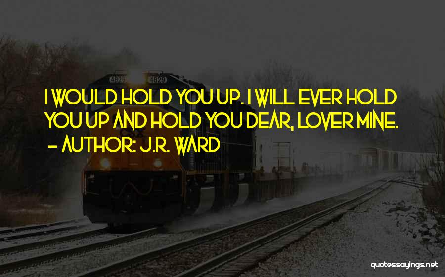 J.R. Ward Quotes: I Would Hold You Up. I Will Ever Hold You Up And Hold You Dear, Lover Mine.
