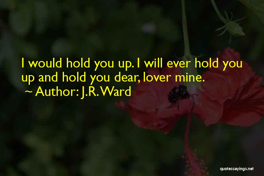 J.R. Ward Quotes: I Would Hold You Up. I Will Ever Hold You Up And Hold You Dear, Lover Mine.