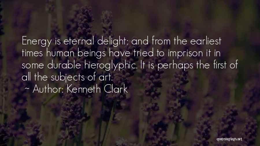 Kenneth Clark Quotes: Energy Is Eternal Delight; And From The Earliest Times Human Beings Have Tried To Imprison It In Some Durable Hieroglyphic.