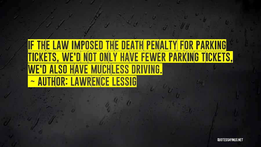 Lawrence Lessig Quotes: If The Law Imposed The Death Penalty For Parking Tickets, We'd Not Only Have Fewer Parking Tickets, We'd Also Have