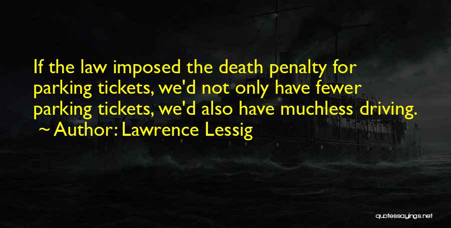 Lawrence Lessig Quotes: If The Law Imposed The Death Penalty For Parking Tickets, We'd Not Only Have Fewer Parking Tickets, We'd Also Have