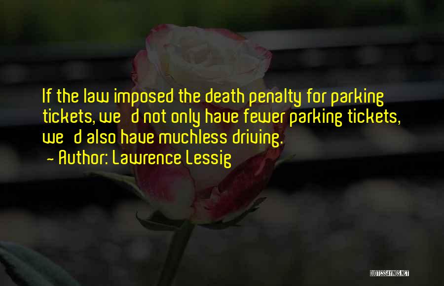 Lawrence Lessig Quotes: If The Law Imposed The Death Penalty For Parking Tickets, We'd Not Only Have Fewer Parking Tickets, We'd Also Have