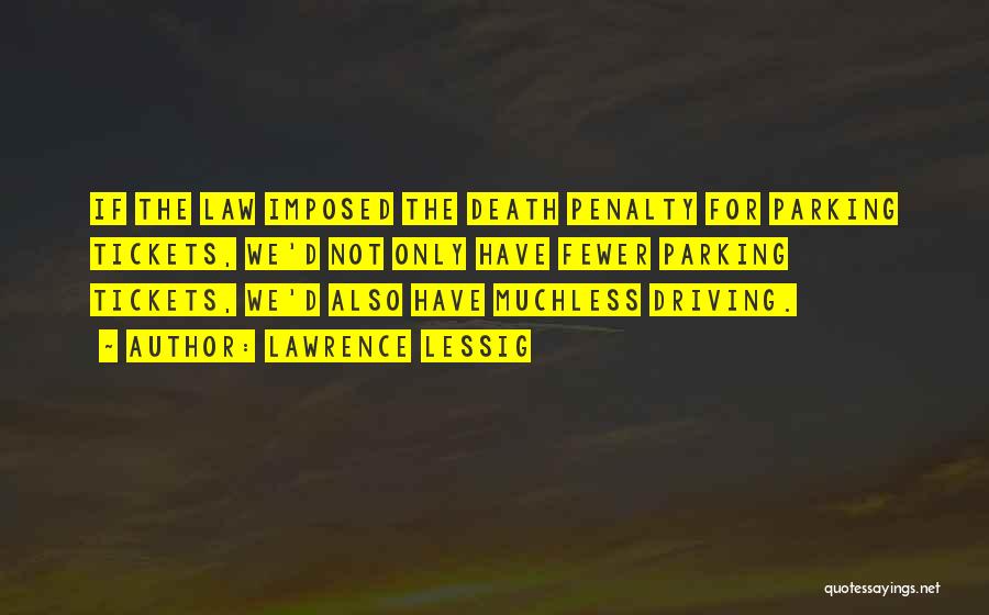 Lawrence Lessig Quotes: If The Law Imposed The Death Penalty For Parking Tickets, We'd Not Only Have Fewer Parking Tickets, We'd Also Have