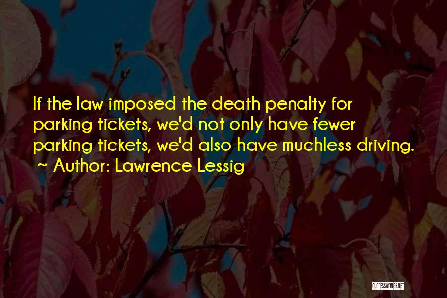 Lawrence Lessig Quotes: If The Law Imposed The Death Penalty For Parking Tickets, We'd Not Only Have Fewer Parking Tickets, We'd Also Have