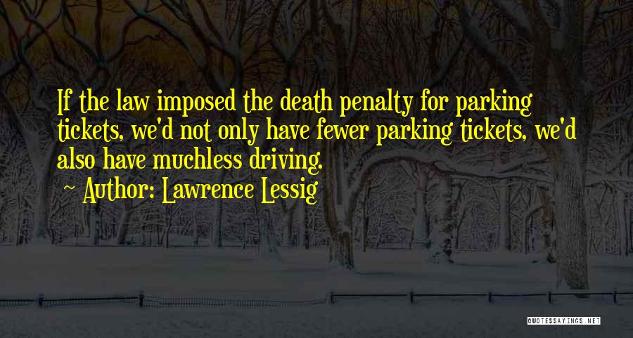 Lawrence Lessig Quotes: If The Law Imposed The Death Penalty For Parking Tickets, We'd Not Only Have Fewer Parking Tickets, We'd Also Have