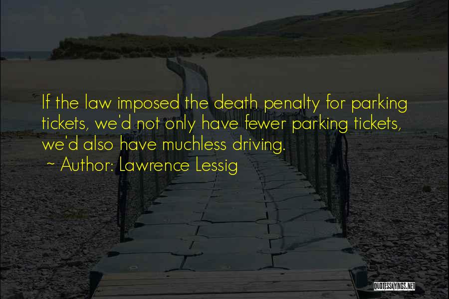 Lawrence Lessig Quotes: If The Law Imposed The Death Penalty For Parking Tickets, We'd Not Only Have Fewer Parking Tickets, We'd Also Have