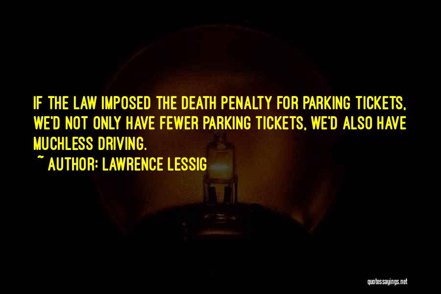 Lawrence Lessig Quotes: If The Law Imposed The Death Penalty For Parking Tickets, We'd Not Only Have Fewer Parking Tickets, We'd Also Have