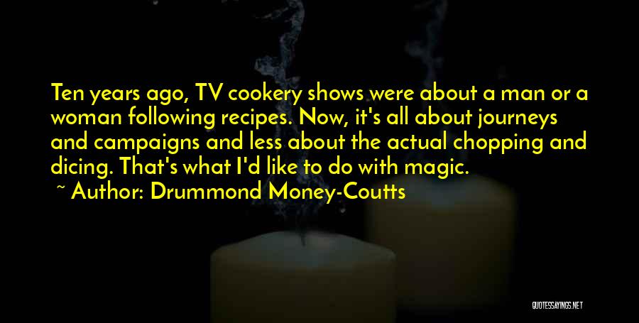 Drummond Money-Coutts Quotes: Ten Years Ago, Tv Cookery Shows Were About A Man Or A Woman Following Recipes. Now, It's All About Journeys