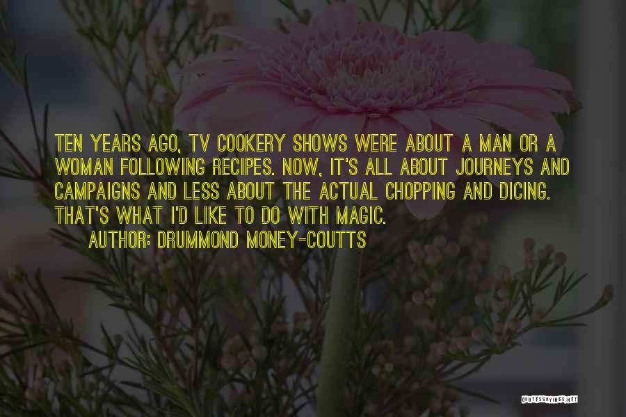 Drummond Money-Coutts Quotes: Ten Years Ago, Tv Cookery Shows Were About A Man Or A Woman Following Recipes. Now, It's All About Journeys