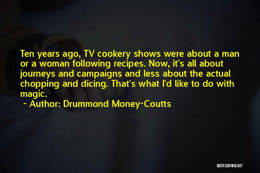 Drummond Money-Coutts Quotes: Ten Years Ago, Tv Cookery Shows Were About A Man Or A Woman Following Recipes. Now, It's All About Journeys