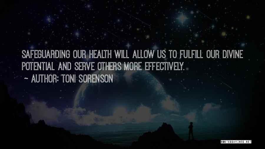 Toni Sorenson Quotes: Safeguarding Our Health Will Allow Us To Fulfill Our Divine Potential And Serve Others More Effectively.
