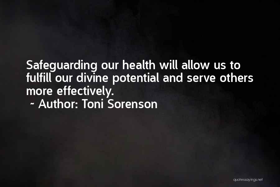 Toni Sorenson Quotes: Safeguarding Our Health Will Allow Us To Fulfill Our Divine Potential And Serve Others More Effectively.