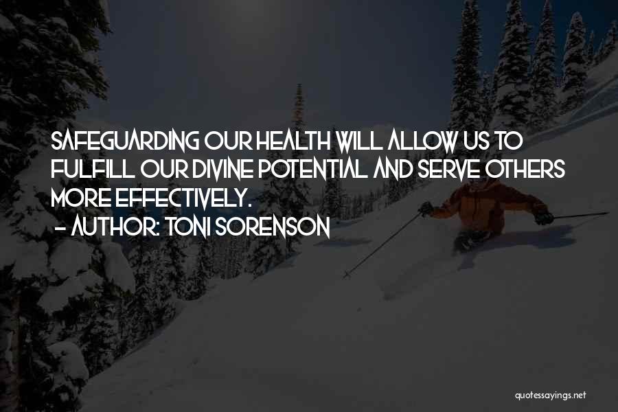 Toni Sorenson Quotes: Safeguarding Our Health Will Allow Us To Fulfill Our Divine Potential And Serve Others More Effectively.