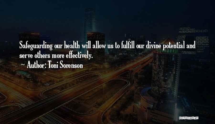 Toni Sorenson Quotes: Safeguarding Our Health Will Allow Us To Fulfill Our Divine Potential And Serve Others More Effectively.