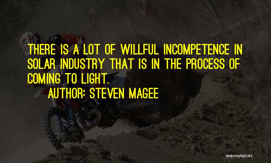 Steven Magee Quotes: There Is A Lot Of Willful Incompetence In Solar Industry That Is In The Process Of Coming To Light.