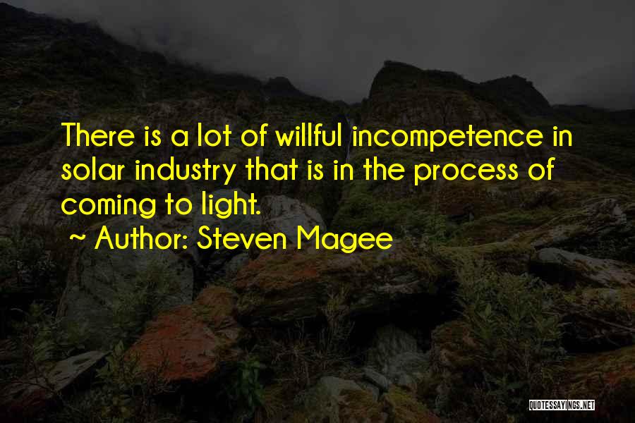 Steven Magee Quotes: There Is A Lot Of Willful Incompetence In Solar Industry That Is In The Process Of Coming To Light.