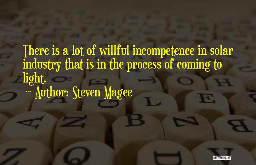 Steven Magee Quotes: There Is A Lot Of Willful Incompetence In Solar Industry That Is In The Process Of Coming To Light.
