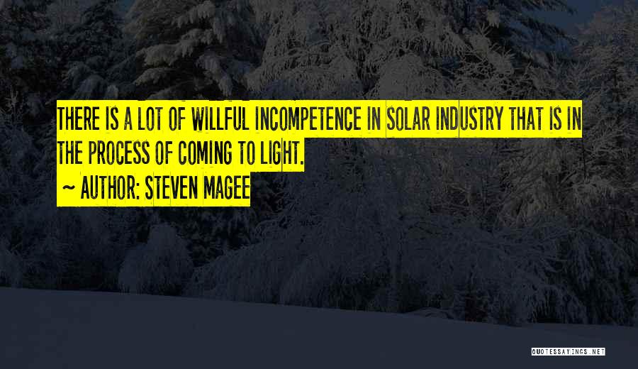Steven Magee Quotes: There Is A Lot Of Willful Incompetence In Solar Industry That Is In The Process Of Coming To Light.