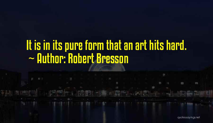 Robert Bresson Quotes: It Is In Its Pure Form That An Art Hits Hard.