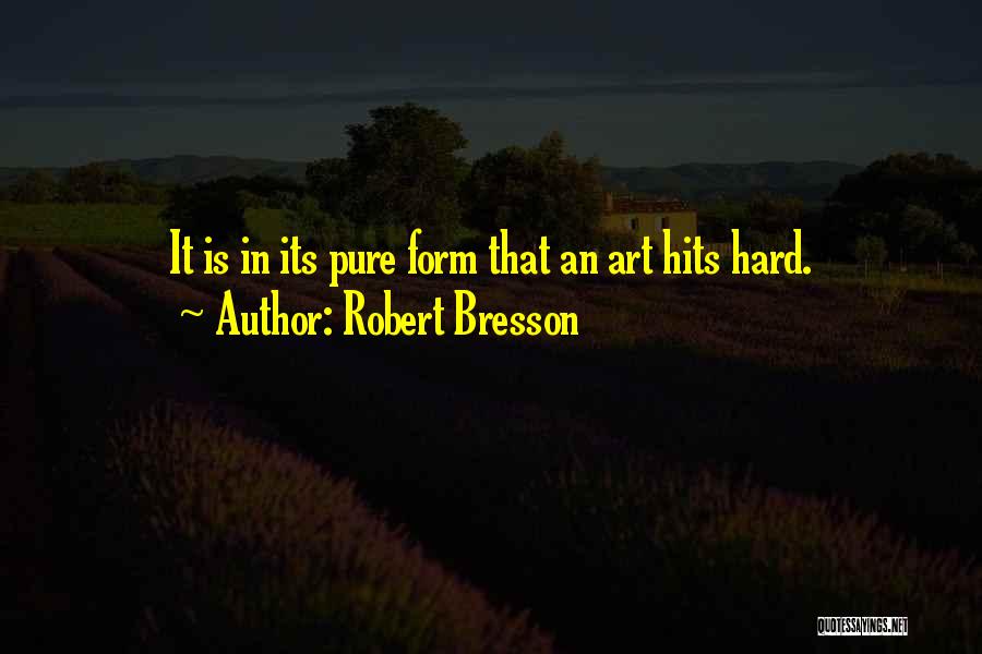 Robert Bresson Quotes: It Is In Its Pure Form That An Art Hits Hard.