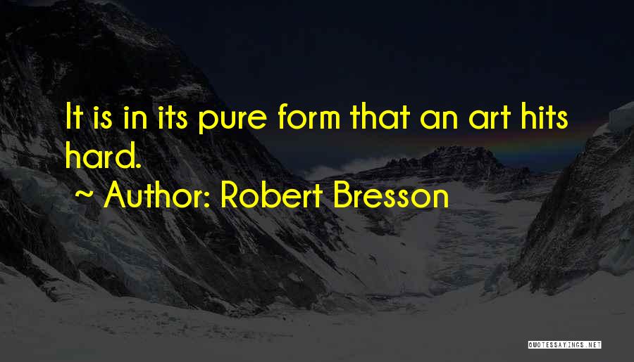 Robert Bresson Quotes: It Is In Its Pure Form That An Art Hits Hard.