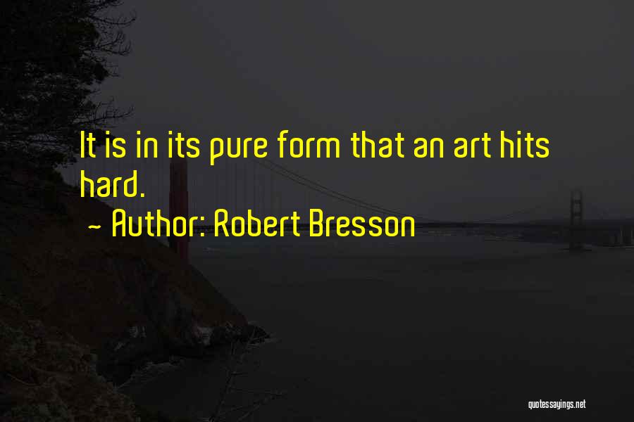 Robert Bresson Quotes: It Is In Its Pure Form That An Art Hits Hard.