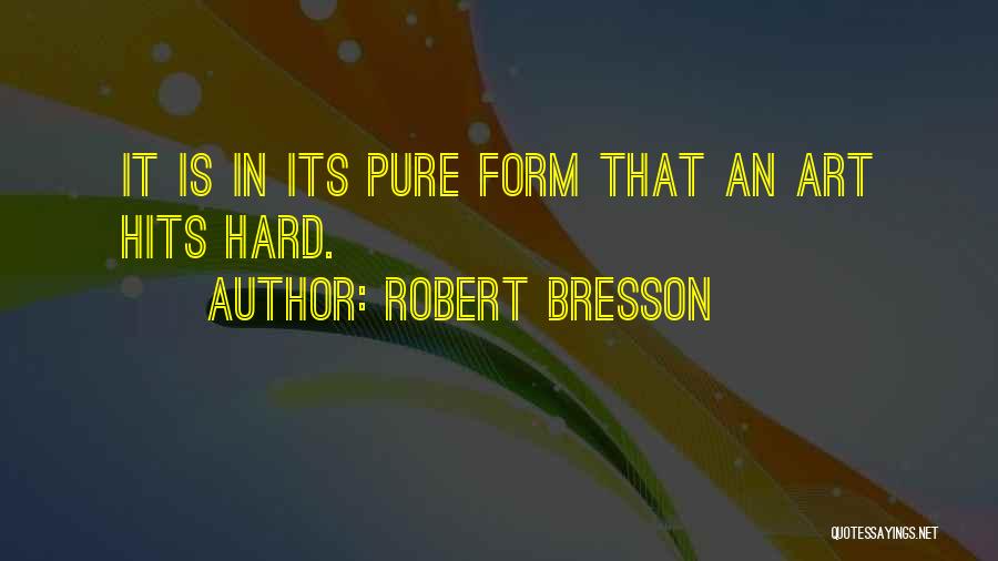 Robert Bresson Quotes: It Is In Its Pure Form That An Art Hits Hard.