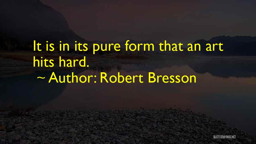 Robert Bresson Quotes: It Is In Its Pure Form That An Art Hits Hard.