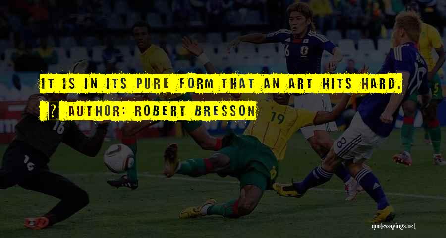Robert Bresson Quotes: It Is In Its Pure Form That An Art Hits Hard.