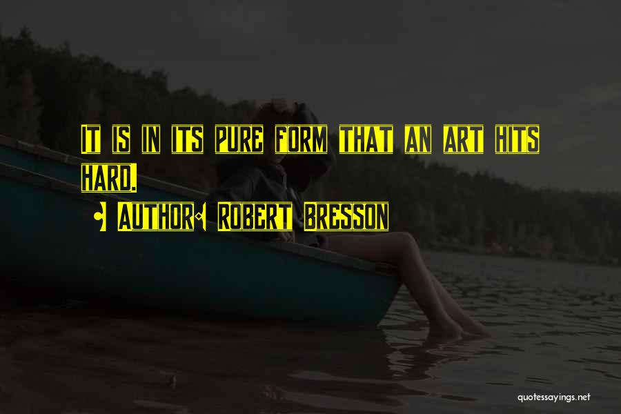 Robert Bresson Quotes: It Is In Its Pure Form That An Art Hits Hard.