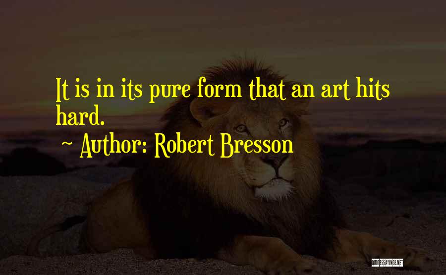 Robert Bresson Quotes: It Is In Its Pure Form That An Art Hits Hard.