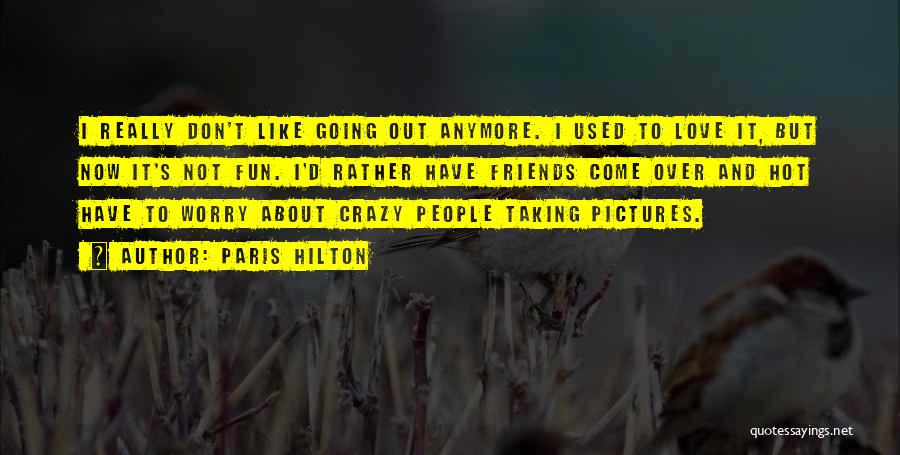 Paris Hilton Quotes: I Really Don't Like Going Out Anymore. I Used To Love It, But Now It's Not Fun. I'd Rather Have