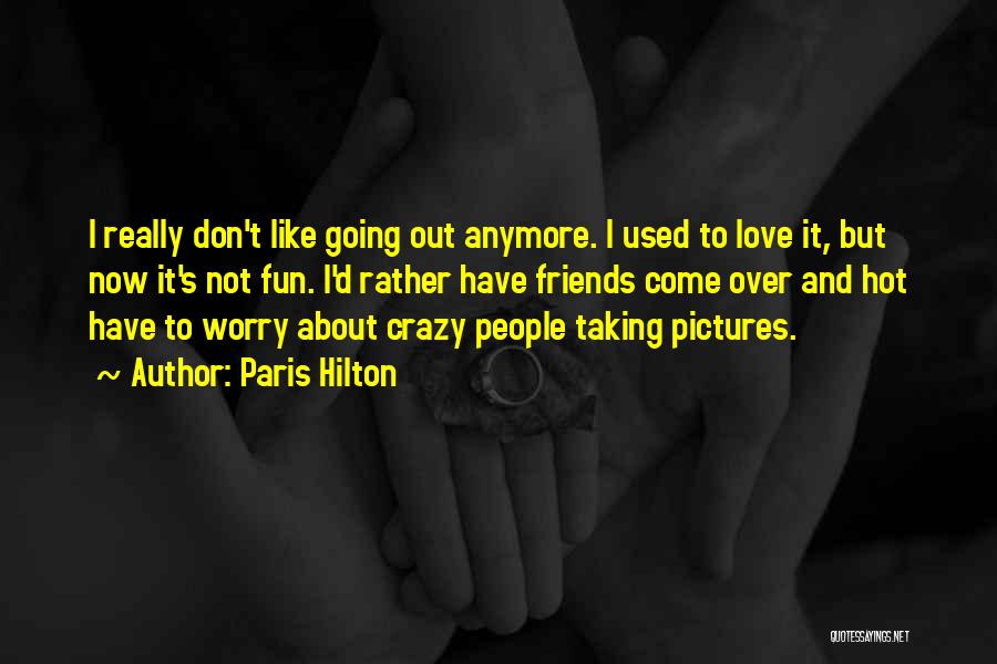 Paris Hilton Quotes: I Really Don't Like Going Out Anymore. I Used To Love It, But Now It's Not Fun. I'd Rather Have