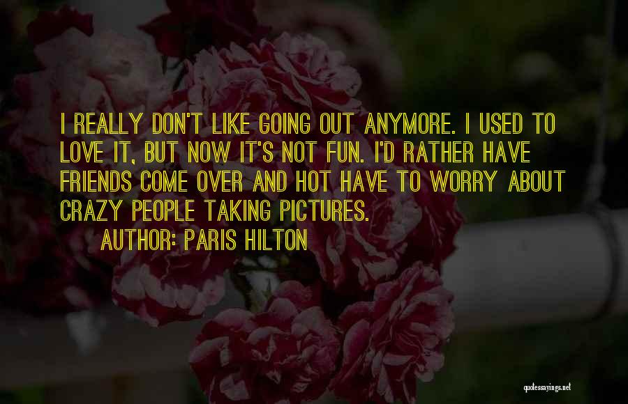 Paris Hilton Quotes: I Really Don't Like Going Out Anymore. I Used To Love It, But Now It's Not Fun. I'd Rather Have