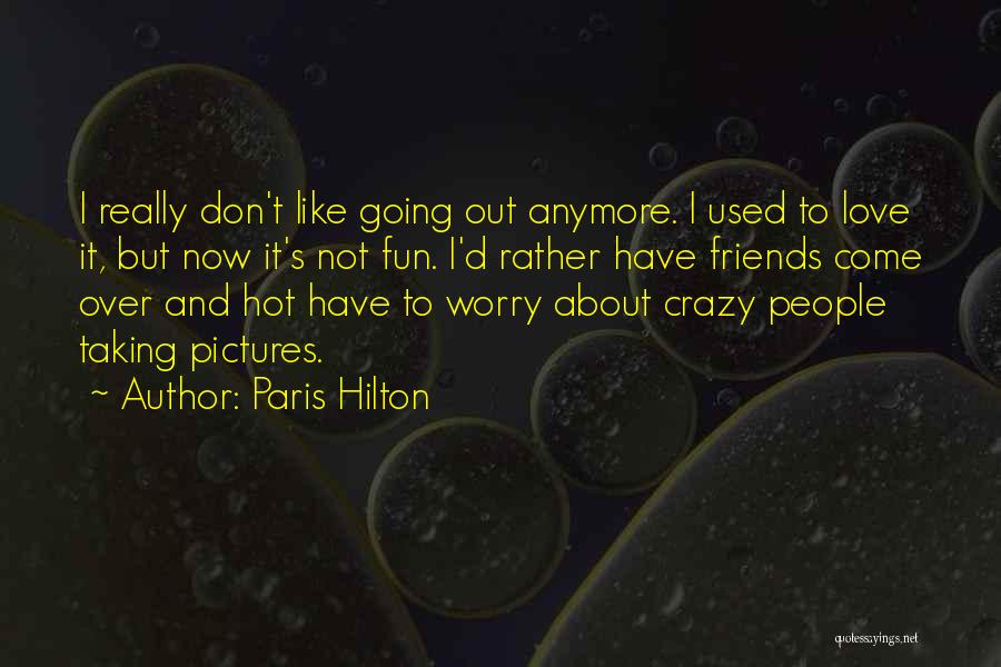 Paris Hilton Quotes: I Really Don't Like Going Out Anymore. I Used To Love It, But Now It's Not Fun. I'd Rather Have