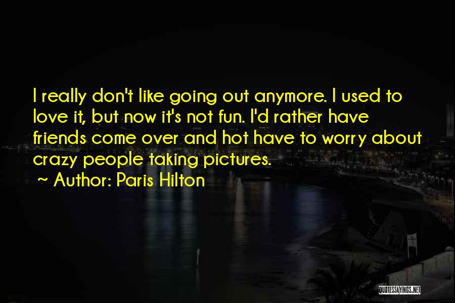 Paris Hilton Quotes: I Really Don't Like Going Out Anymore. I Used To Love It, But Now It's Not Fun. I'd Rather Have