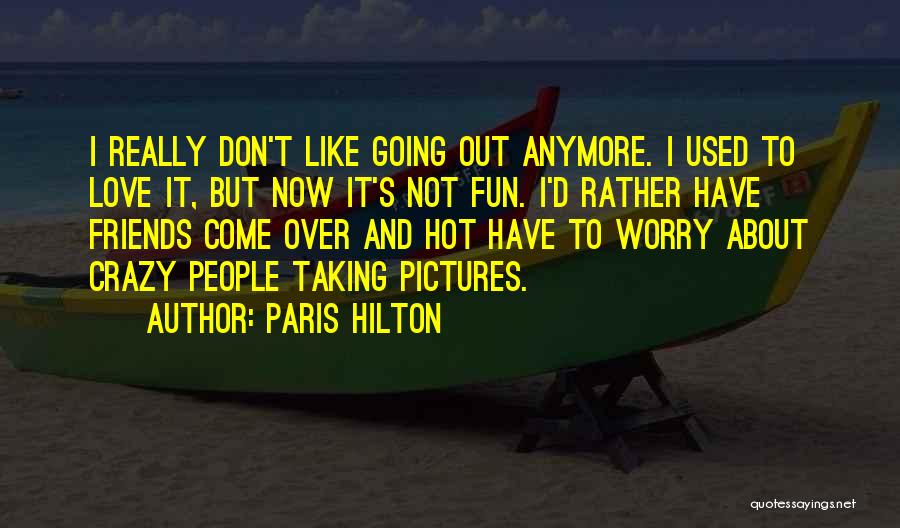 Paris Hilton Quotes: I Really Don't Like Going Out Anymore. I Used To Love It, But Now It's Not Fun. I'd Rather Have