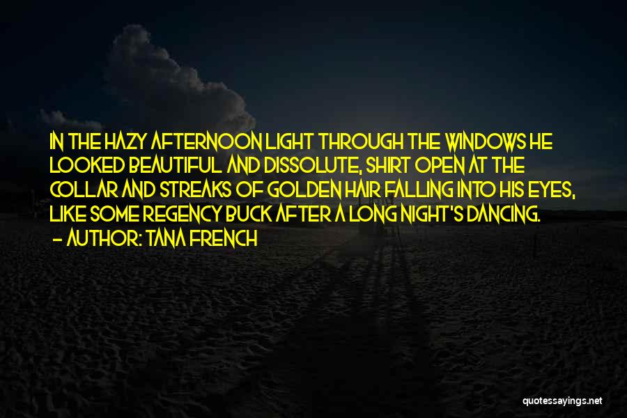 Tana French Quotes: In The Hazy Afternoon Light Through The Windows He Looked Beautiful And Dissolute, Shirt Open At The Collar And Streaks