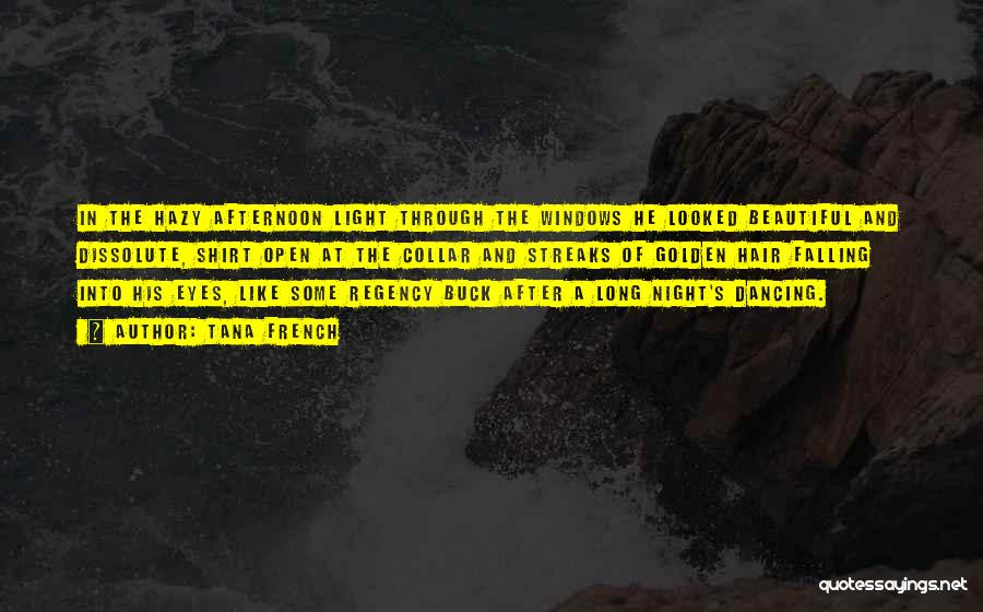 Tana French Quotes: In The Hazy Afternoon Light Through The Windows He Looked Beautiful And Dissolute, Shirt Open At The Collar And Streaks