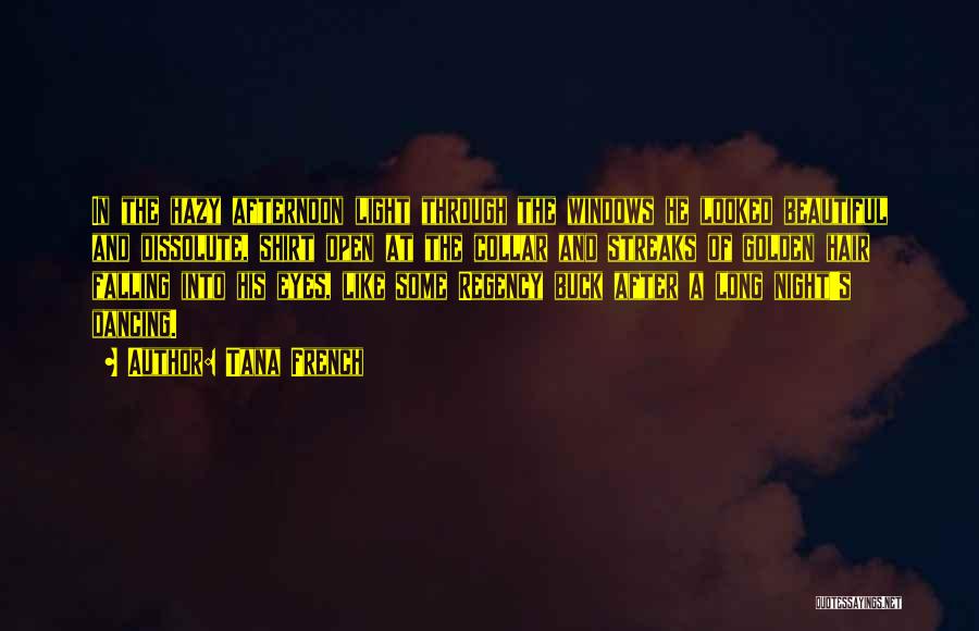 Tana French Quotes: In The Hazy Afternoon Light Through The Windows He Looked Beautiful And Dissolute, Shirt Open At The Collar And Streaks