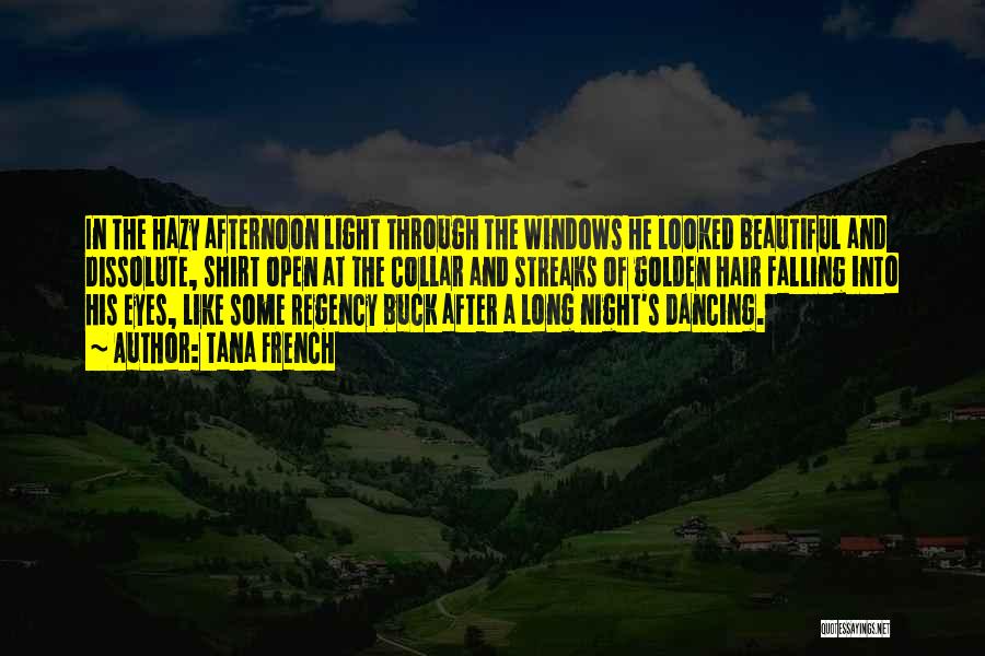 Tana French Quotes: In The Hazy Afternoon Light Through The Windows He Looked Beautiful And Dissolute, Shirt Open At The Collar And Streaks