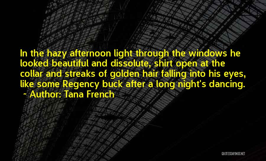 Tana French Quotes: In The Hazy Afternoon Light Through The Windows He Looked Beautiful And Dissolute, Shirt Open At The Collar And Streaks